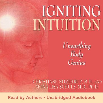 Igniting Intuition: Unearthing Body Genius - M.D. Christiane Northrup - Mona Lisa Schulz M.D. Ph.D.