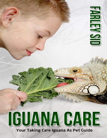 Iguana Care: Your Taking Care Iguana As Pet Guide - Farley Sid