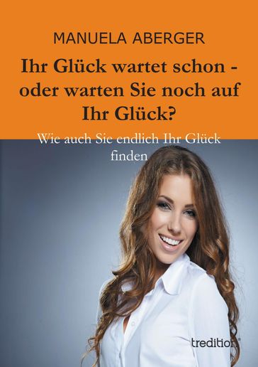 Ihr Glück wartet schon - oder warten Sie noch auf ihr Glück? - Manuela Aberger