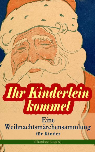 Ihr Kinderlein kommet - Eine Weihnachtsmärchensammlung für Kinder (Illustrierte Ausgabe) - Adalbert Stifter - Bruder Grimm - Charles Dickens - E. T. A. Hoffmann - Frances Hodgson Burnett - Georg Ebers - Hans Christian Andersen - Heinrich Seidel - Hermann Lons - Josef Albert Stockl - Kurt Tucholsky - Ludwig Bechstein - Ludwig Thoma - Luise Buchner - Manfred Kyber - O. Henry - Wilde Oscar - Paula Dehmel - Peter Rosegger - Selma Lagerlof - Theodor Storm - Walter Benjamin - Wilhelm Raabe