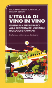 L Iitalia di vino in vino. Itinerari a piedi e in bici alla scoperta dei vignaioli biologici e naturali