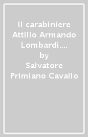 Il carabiniere Attilio Armando Lombardi. Il suo sacrificio descritto attraverso quotidiani e documenti d archivio