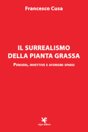 Il surrealismo della pianta grassa. Pensieri, invettive e aforismi sparsi