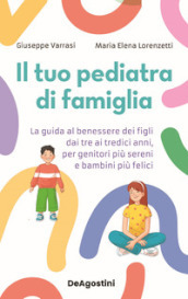 Il tuo pediatra di famiglia. La guida al benessere dei figli dai tre ai tredici anni, per genitori più sereni e bambini più felici