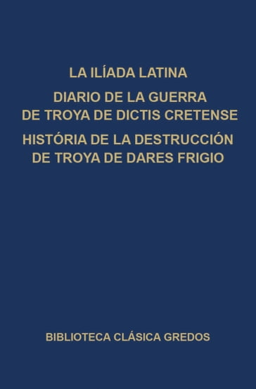 La Ilíada latina. Diario de la guerra de Troya de Dictis Cretense. Historia de la destrucción de Troya de Dares Frigio. - varios Autores