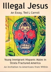 Illegal Jesus: Young Immigrant Hispanic Males in Strata Fractured America - An Invitation to Americans from Within