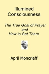 Illumined Consciousness: The True Goal of Prayer and How to Get There