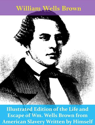 Illustrated Edition of the Life and Escape of Wm. Wells Brown from American Slavery Written by Himself - William Wells Brown