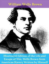 Illustrated Edition of the Life and Escape of Wm. Wells Brown from American Slavery Written by Himself