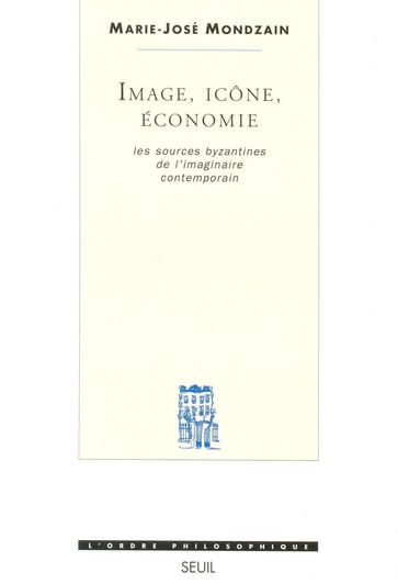 Image, Icône, Economie - Les sources byzantines de l'imaginaire contemporain - Marie-José Mondzain