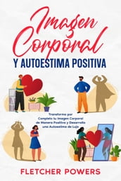 Imagen Corporal y Autoestima Positiva: Transforma por Completo tu Imagen Corporal de Manera Positiva y Desarrolla una Autoestima de Lujo