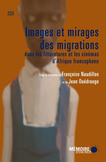 Images et mirages des migrations dans les littératures et les cinémas d'Afrique francophone - Clément Dessy - Céline Barrère - François-Emmanuel Boucher - Françoise Naudillon - Jean Ouédraogo - Mehana Amrani - Monique Crouillère - Névine El Nossery - Philippe Basabose - Sathya Rao - Stéphanie Bérard - Yolaine Parisot