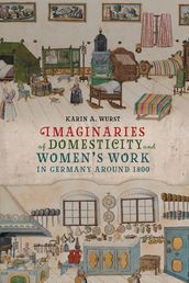 Imaginaries of Domesticity and Women s Work in Germany around 1800