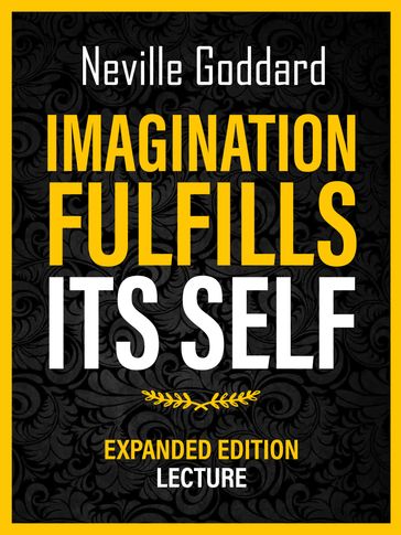 Imagination Fulfills Its Self - Expanded Edition Lecture - Neville Goddard
