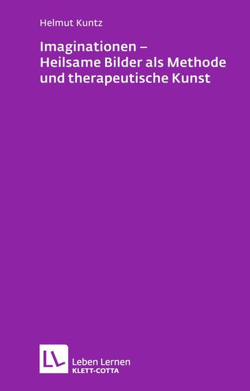 Imaginationen - Heilsame Bilder als Methode und therapeutische Kunst (Leben Lernen, Bd. 218) - Helmut Kuntz