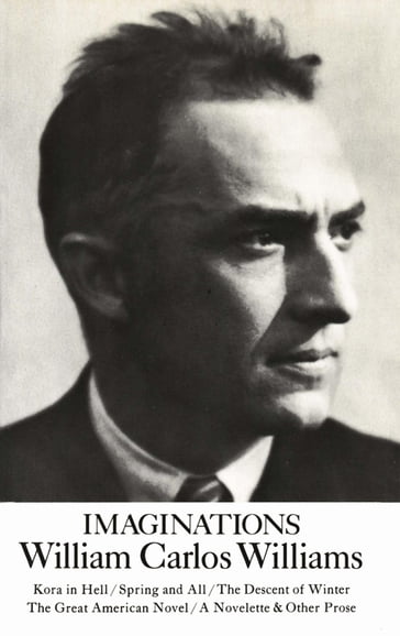 Imaginations: Kora in Hell / Spring and All / The Descent of Winter / The Great American Novel / A Novelette & Other Prose - William Carlos Williams