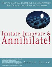 Imitate,Innovate and Annihilate :How To Clone And Improve On Competitors  Best Products And Services Effectively!