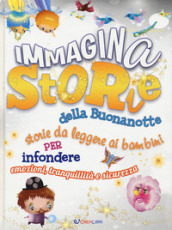 ImmaginaStorie della buonanotte. Storie da leggere ai bambini per infondere emozioni, tranquillità e sicurezza. Ediz. a colori