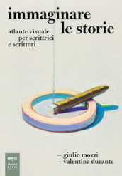 Immaginare le storie. Atlante visuale per scrittrici e scrittori