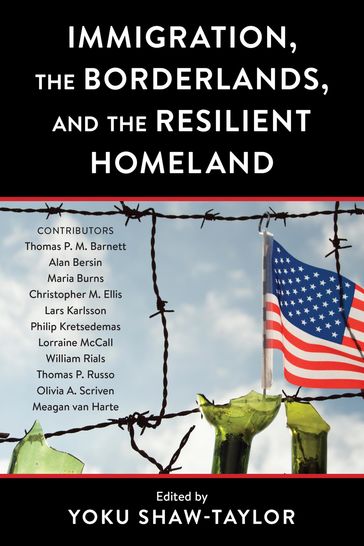 Immigration, the Borderlands, and the Resilient Homeland - Lorraine McCall - LARS KARLSSON - Philip Kretsedemas - Maria Burns - Thomas P.M. Barnett - Alan Bersin - Christopher M. Ellis - William Rials - Thomas Russo - Olivia A. Scriven - Meagan van Harte