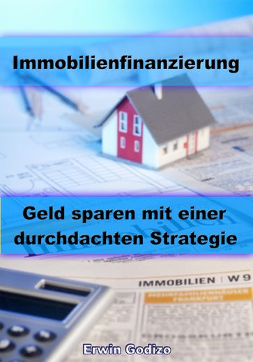 Immobilienfinanzierung  Geld sparen mit einer durchdachten Strategie - Erwin Godizo