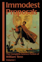 Immodest Proposals: The Complete Science Fiction of William Tenn, Volume 1