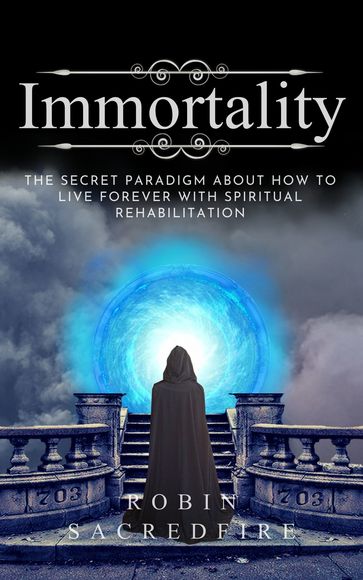 Immortality: The Secret Paradigm About How to Live Forever with Spiritual Rehabilitation - Robin Sacredfire