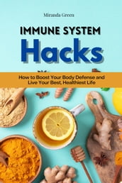 Immune System Hacks: How to Boost Your Body Defense and Live Your Best, Healthiest Life