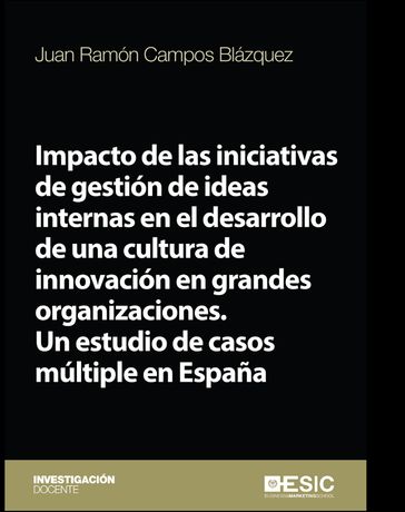 Impacto de las iniciativas de gestión de ideas internas en el desarrollo de una cultura de innovación en grandes organizaciones. Un estudio de casos múltiple en España - Juan Ramón Campos Blázquez