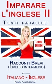 Imparare l inglese II con Testi paralleli - Racconti Brevi (Livello intermedio) Bilingue (Italiano - Inglese)