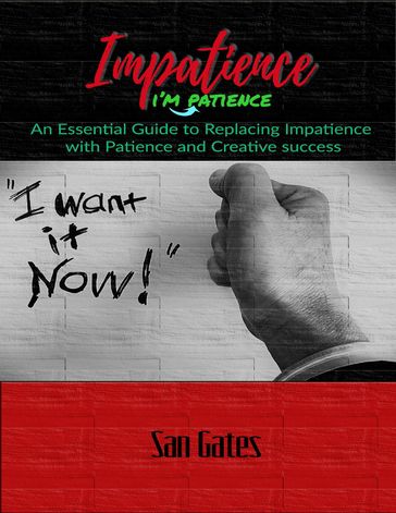 Impatience... I'm Patience - An Essential Guide to Replacing Impatience With Patience and Creative Success - San Gates