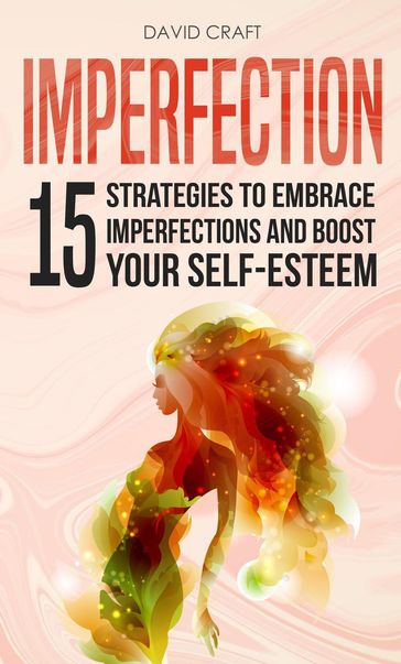 Imperfection: 15 Strategies To Embrace Imperfections And Boost Your Self-Esteem - David Craft