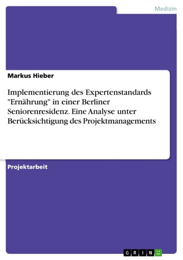 Implementierung des Expertenstandards 'Ernährung' in einer Berliner Seniorenresidenz. Eine Analyse unter Berücksichtigung des Projektmanagements - Markus Hieber