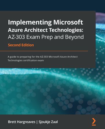 Implementing Microsoft Azure Architect Technologies: AZ-303 Exam Prep and Beyond - Brett Hargreaves - Sjoukje Zaal