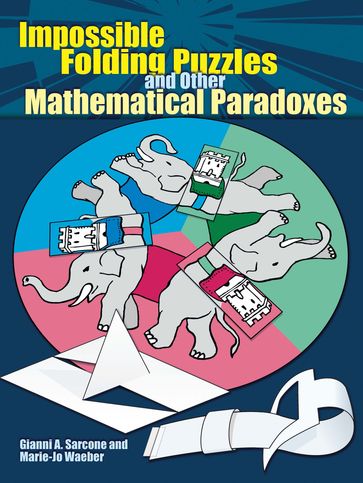 Impossible Folding Puzzles and Other Mathematical Paradoxes - Gianni A. Sarcone - Marie-Jo Waeber