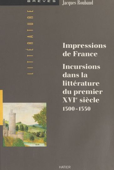 Impressions de France : incursions dans la littérature du premier XVIe siècle (1500-1550) - Jacques Roubaud