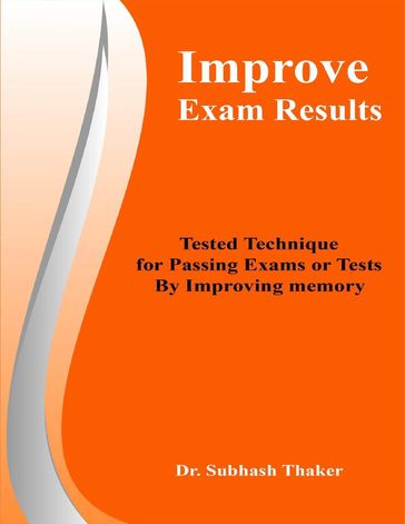 Improve Exam Results: Tested Technique for Passing Exams or Tests By Improving Memory - Dr. Subhash Thaker