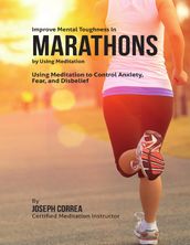 Improve Mental Toughness In Marathons By Using Meditation: Using Meditation to Control Anxiety, Fear, and Disbelief