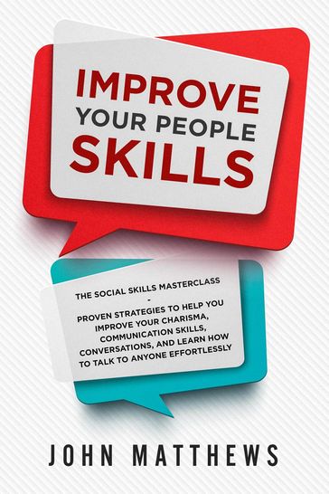 Improve Your People Skills: The Social Skills Masterclass: Proven Strategies to Help You Improve Your Charisma, Communication Skills, Conversations, and Learn How to Talk To Anyone Effortlessly - John Matthews