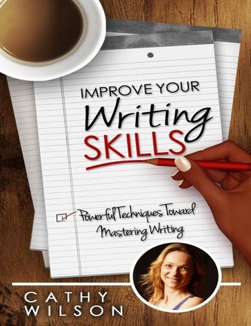 Improve Your Writing Skills: Powerful Techniques Toward Mastering Writing - Cathy Wilson