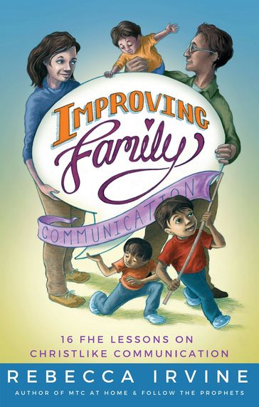 Improving Family Communication: 16 FHE Lessons on Christlike Communication - Rebecca Irvine