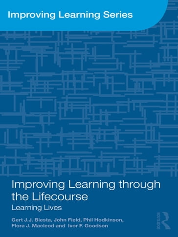 Improving Learning through the Lifecourse - Gert Biesta - John Field - Phil Hodkinson - Flora J. Macleod - Ivor F. Goodson