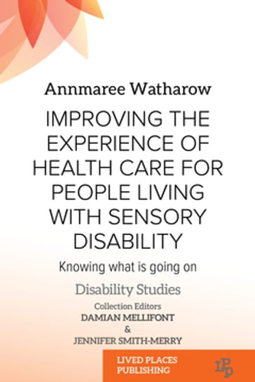 Improving the Experience of Health Care for People Living with Sensory Disability - MD  PhD Dr Annmaree Watharow - PhD Dr Damian Mellifont - PhD Dr Jennifer Smith-Merry