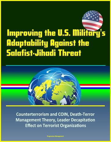 Improving the U.S. Military's Adaptability Against the Salafist-Jihadi Threat: Counterterrorism and COIN, Death-Terror Management Theory, Leader Decapitation Effect on Terrorist Organizations - Progressive Management