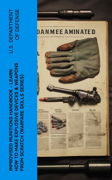 Improvised Munitions Handbook  Learn How to Make Explosive Devices & Weapons from Scratch (Warfare Skills Series) - U.S. Department of Defense