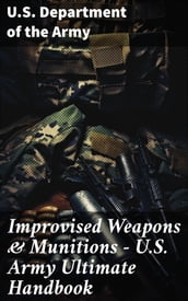 Improvised Weapons & Munitions U.S. Army Ultimate Handbook