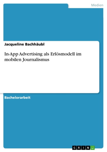 In-App Advertising als Erlösmodell im mobilen Journalismus. Eine quantitative Inhaltsanalyse zum Einsatz alter und neuer Werbeformen in Tablet-Apps - Jacqueline Bachhaubl