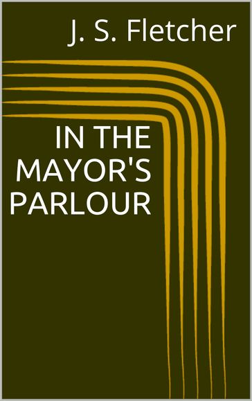 In the Mayor's Parlour - J. S. Fletcher