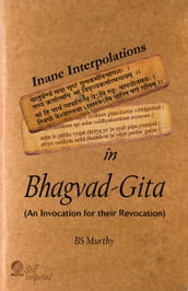 Inane Interpolations In Bhagvad-Gita (An Invocation for Their Revocation)