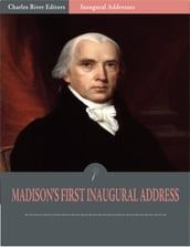 Inaugural Addresses: President James Madisons First Inaugural Address (Illustrated)